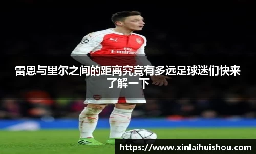 雷恩与里尔之间的距离究竟有多远足球迷们快来了解一下